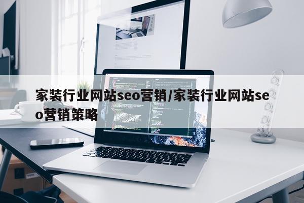 家装行业网站seo营销/家装行业网站seo营销策略