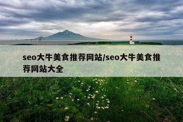seo大牛美食推荐网站/seo大牛美食推荐网站大全