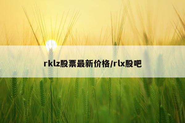 rklz股票最新价格/rlx股吧