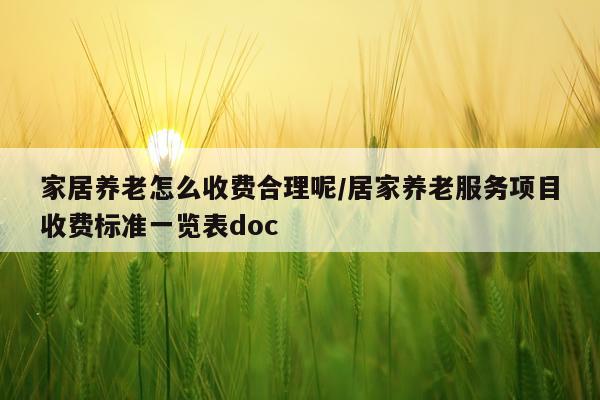 家居养老怎么收费合理呢/居家养老服务项目收费标准一览表doc