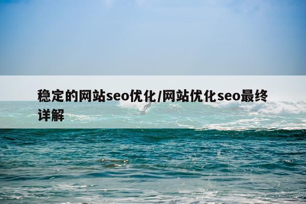 稳定的网站seo优化/网站优化seo最终详解