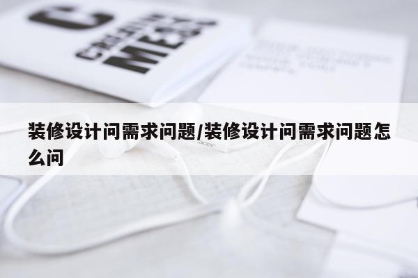 装修设计问需求问题/装修设计问需求问题怎么问