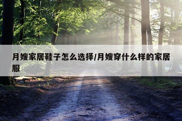 月嫂家居鞋子怎么选择/月嫂穿什么样的家居服