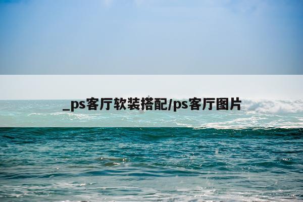 _ps客厅软装搭配/ps客厅图片