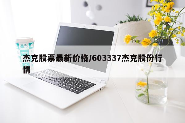 杰克股票最新价格/603337杰克股份行情