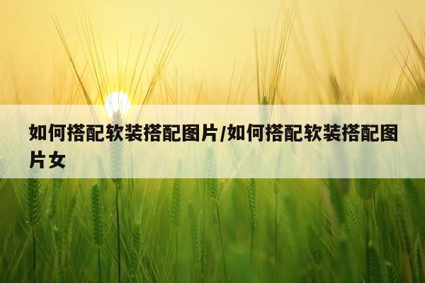 如何搭配软装搭配图片/如何搭配软装搭配图片女