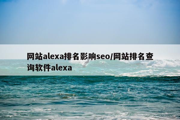 网站alexa排名影响seo/网站排名查询软件alexa