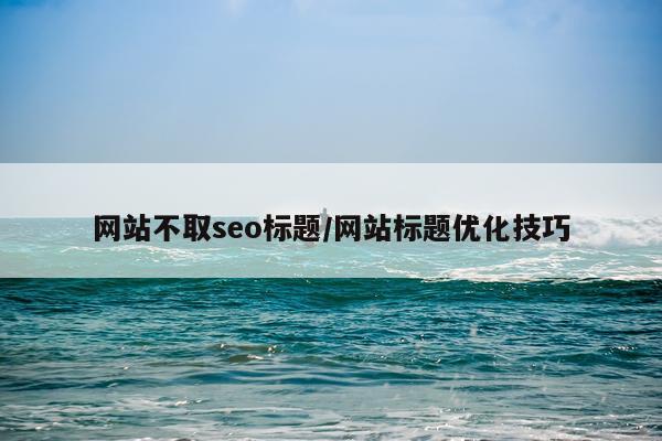 网站不取seo标题/网站标题优化技巧