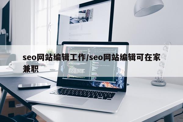 seo网站编辑工作/seo网站编辑可在家兼职