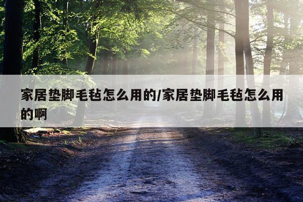 家居垫脚毛毡怎么用的/家居垫脚毛毡怎么用的啊