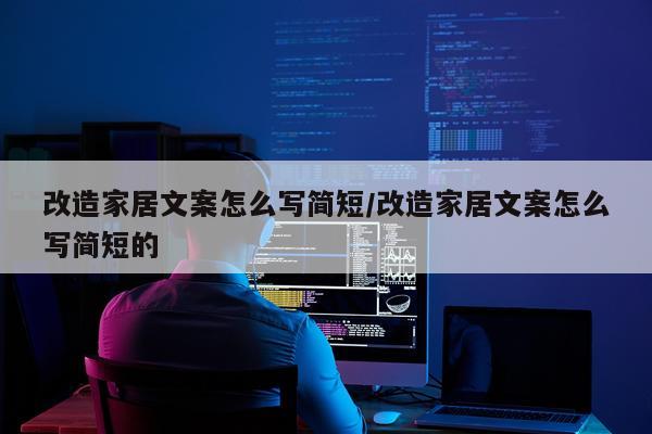 改造家居文案怎么写简短/改造家居文案怎么写简短的