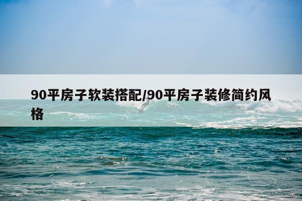 90平房子软装搭配/90平房子装修简约风格