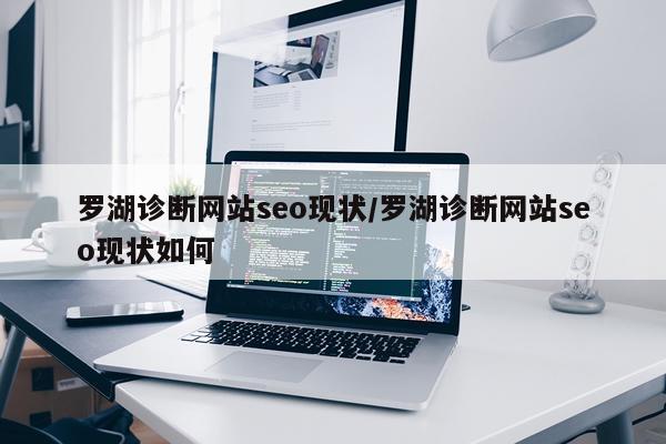 罗湖诊断网站seo现状/罗湖诊断网站seo现状如何