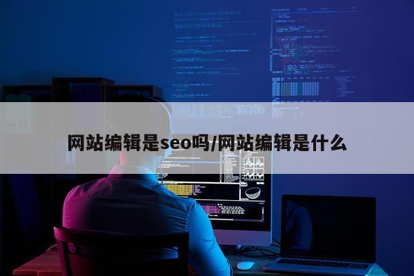 网站编辑是seo吗/网站编辑是什么