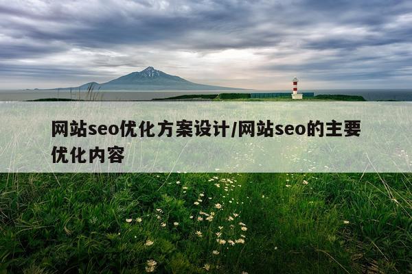 网站seo优化方案设计/网站seo的主要优化内容