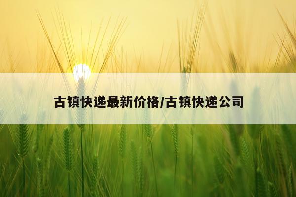 古镇快递最新价格/古镇快递公司
