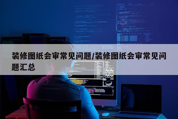 装修图纸会审常见问题/装修图纸会审常见问题汇总