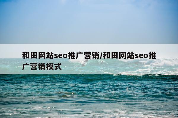 和田网站seo推广营销/和田网站seo推广营销模式