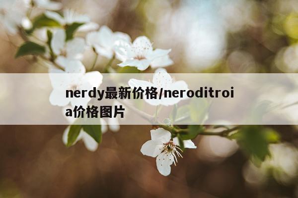nerdy最新价格/neroditroia价格图片