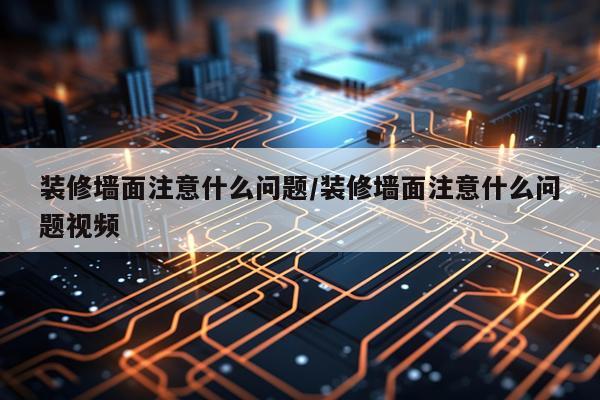 装修墙面注意什么问题/装修墙面注意什么问题视频