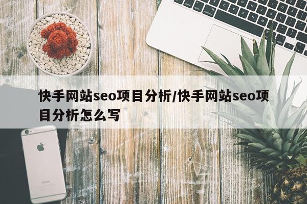 快手网站seo项目分析/快手网站seo项目分析怎么写