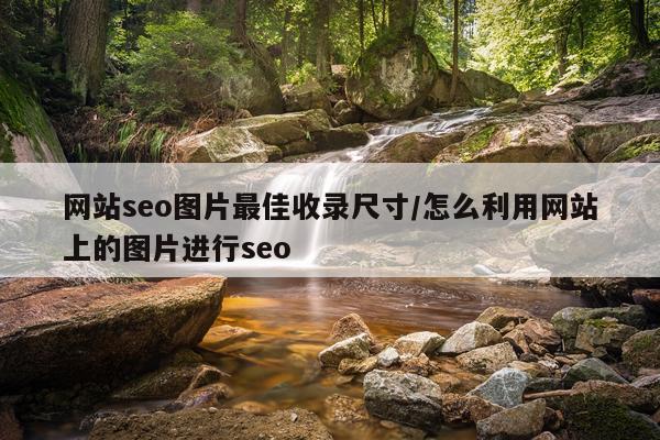 网站seo图片最佳收录尺寸/怎么利用网站上的图片进行seo