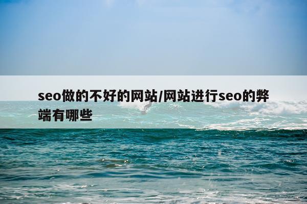 seo做的不好的网站/网站进行seo的弊端有哪些