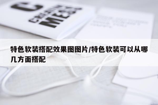特色软装搭配效果图图片/特色软装可以从哪几方面搭配