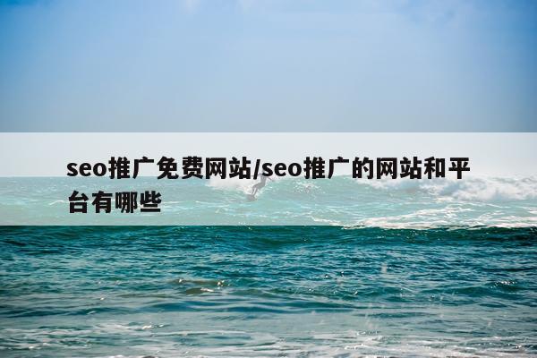 seo推广免费网站/seo推广的网站和平台有哪些