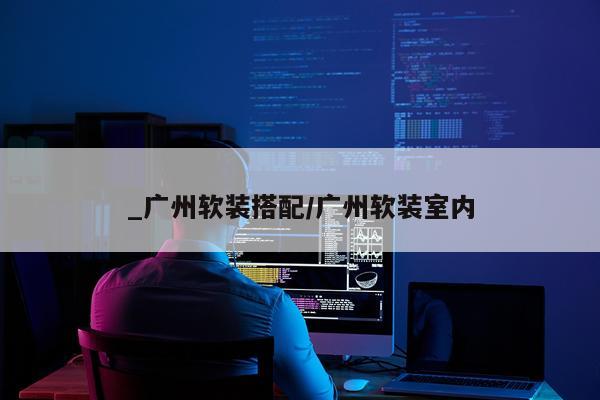 _广州软装搭配/广州软装室内