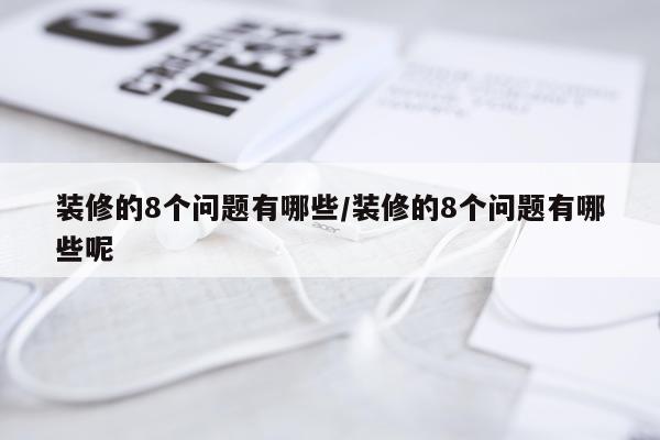 装修的8个问题有哪些/装修的8个问题有哪些呢