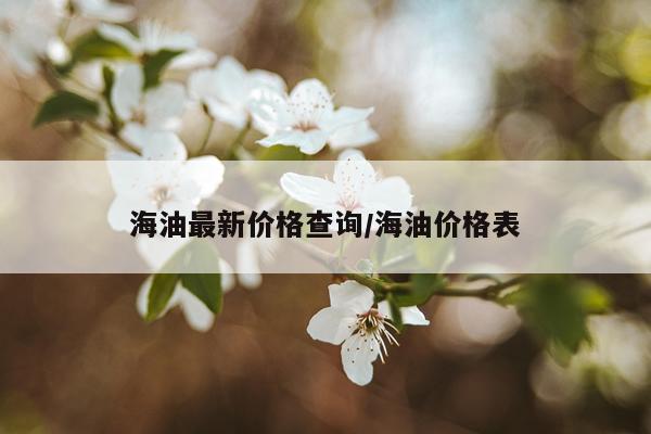 海油最新价格查询/海油价格表