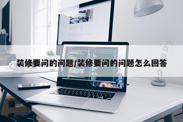 装修要问的问题/装修要问的问题怎么回答