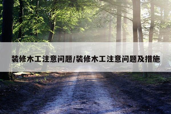 装修木工注意问题/装修木工注意问题及措施