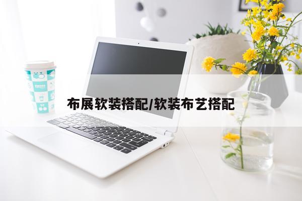 布展软装搭配/软装布艺搭配