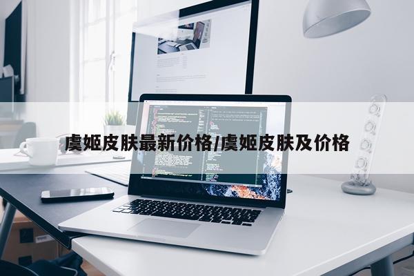 虞姬皮肤最新价格/虞姬皮肤及价格