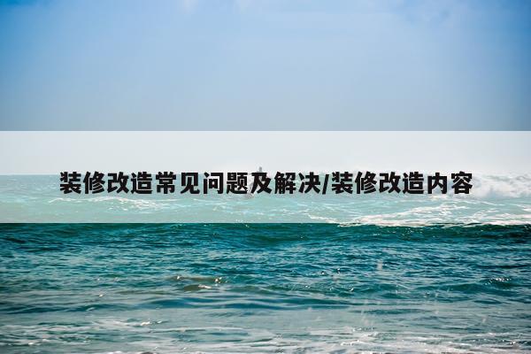 装修改造常见问题及解决/装修改造内容