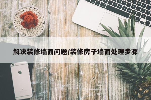 解决装修墙面问题/装修房子墙面处理步骤