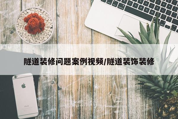 隧道装修问题案例视频/隧道装饰装修