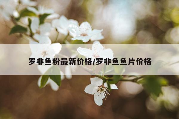 罗非鱼粉最新价格/罗非鱼鱼片价格