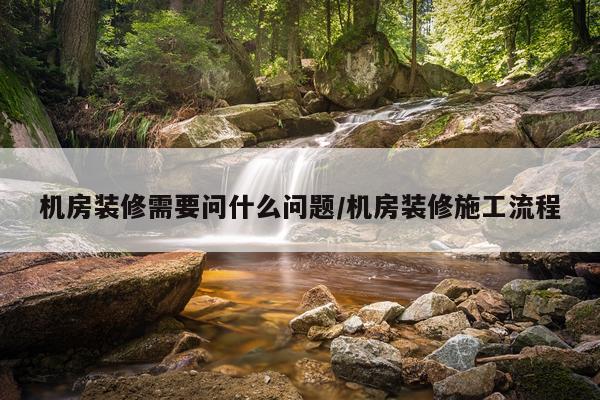 机房装修需要问什么问题/机房装修施工流程