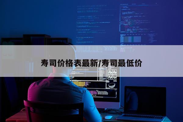 寿司价格表最新/寿司最低价