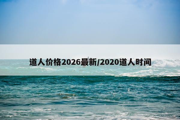 道人价格2026最新/2020道人时间