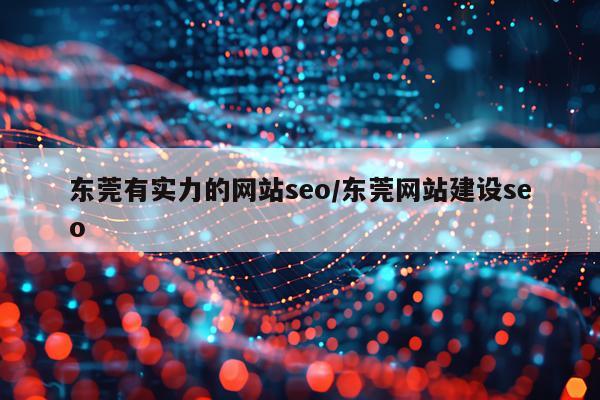 东莞有实力的网站seo/东莞网站建设seo