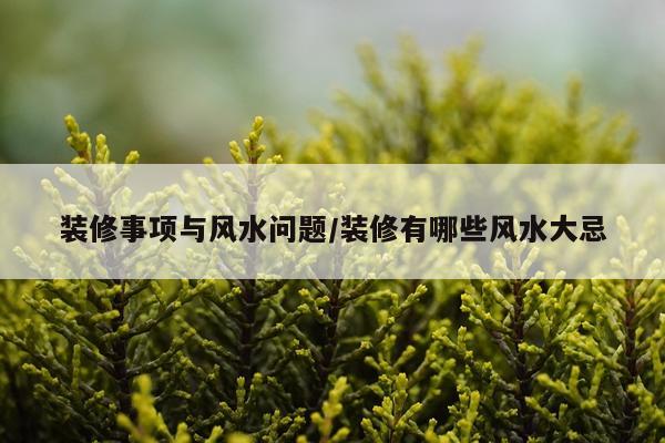 装修事项与风水问题/装修有哪些风水大忌