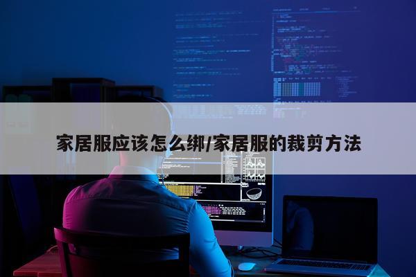 家居服应该怎么绑/家居服的裁剪方法