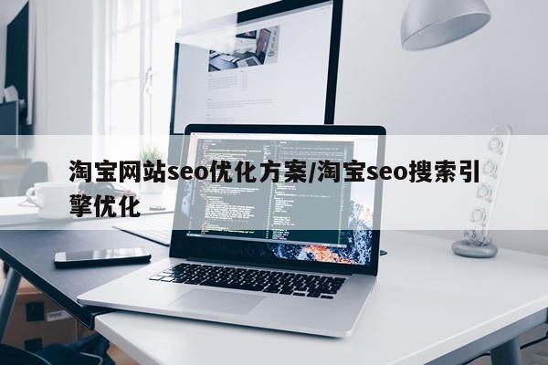 淘宝网站seo优化方案/淘宝seo搜索引擎优化