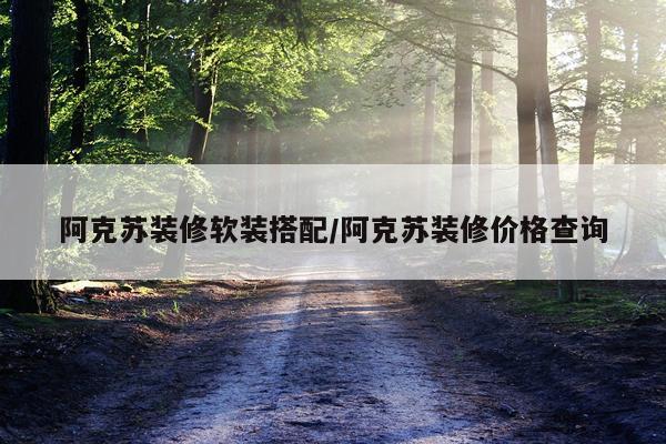 阿克苏装修软装搭配/阿克苏装修价格查询