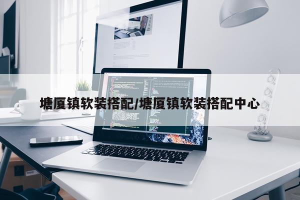 塘厦镇软装搭配/塘厦镇软装搭配中心