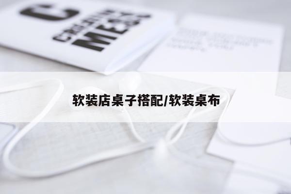 软装店桌子搭配/软装桌布
